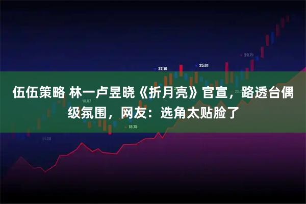 伍伍策略 林一卢昱晓《折月亮》官宣，路透台偶级氛围，网友：选角太贴脸了