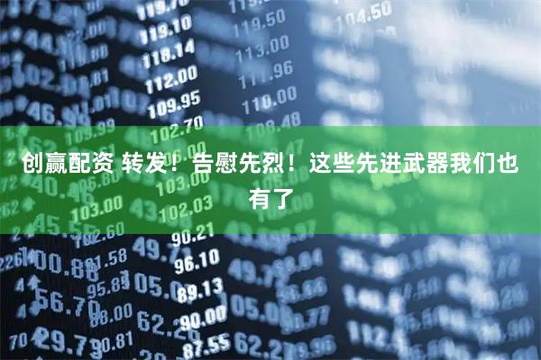 创赢配资 转发！告慰先烈！这些先进武器我们也有了