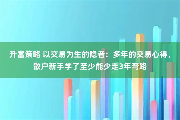 升富策略 以交易为生的隐者：多年的交易心得，散户新手学了至少能少走3年弯路