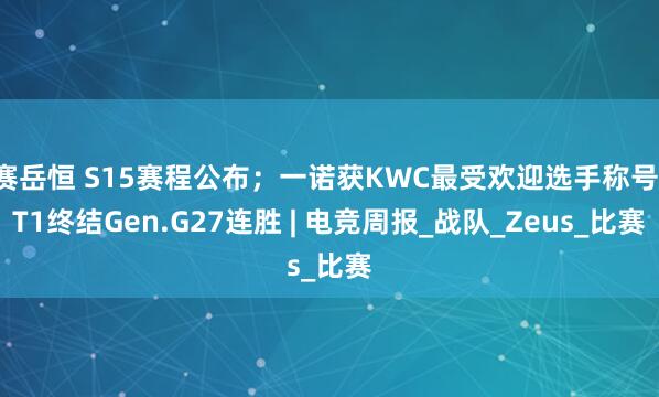 赛岳恒 S15赛程公布；一诺获KWC最受欢迎选手称号；T1终结Gen.G27连胜 | 电竞周报_战队_Zeus_比赛