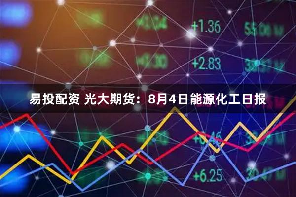 易投配资 光大期货：8月4日能源化工日报